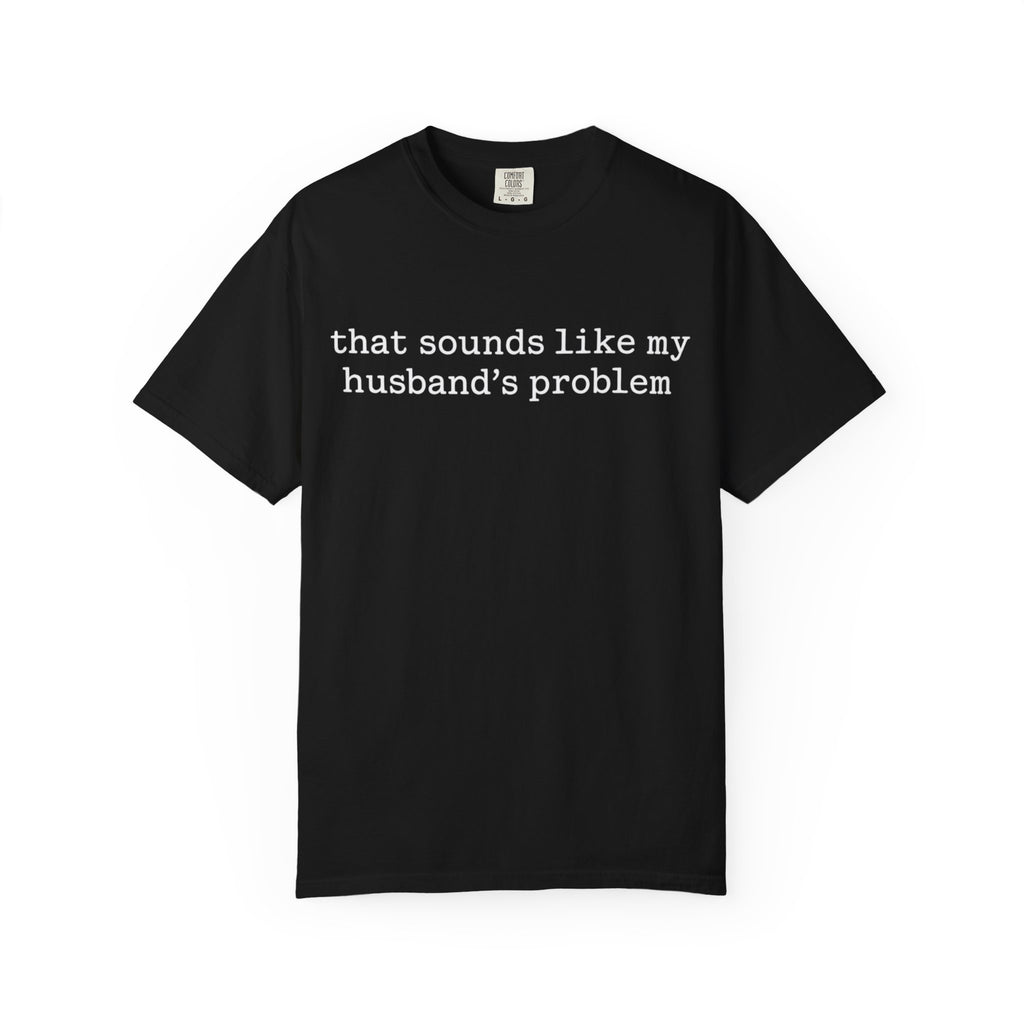 That Sounds Like My Husband's Problem Tee — Funny Women's Graphic T-Shirt